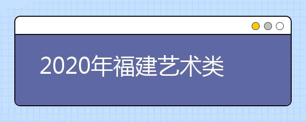 2020年福建艺术类校考工作通知