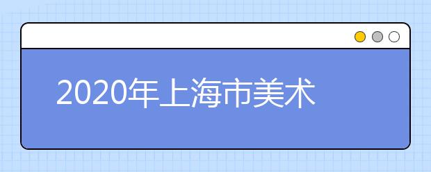 2020年上海市美术与设计学类统考考生须知