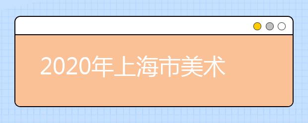 2020年上海市美术与设计学类专业统一考试即将举行