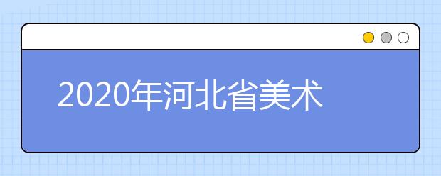 2020年河北省美术类专业统考考生须知