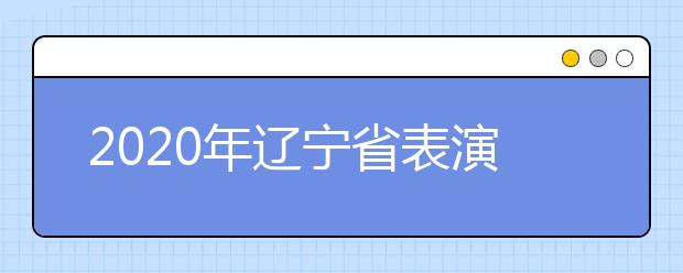 2020年辽宁省表演专业统考考试说明（试行）