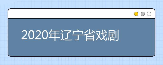 2020年辽宁省戏剧影视文学专业统考考试说明（试行）