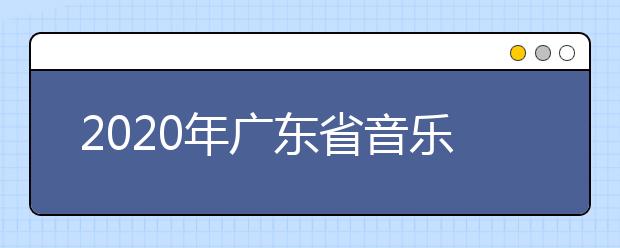 2020年广东省音乐术科统考考试说明