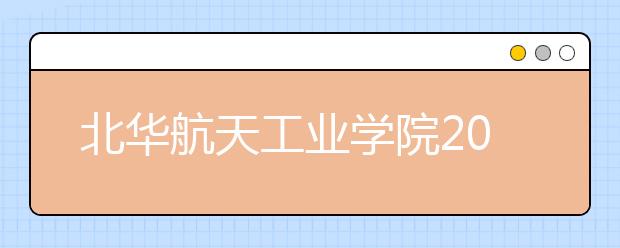 北华航天工业学院2020年美术类本科专业招生简章