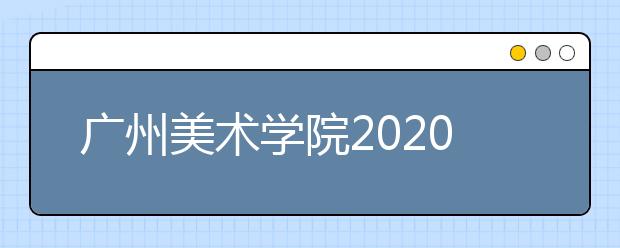 广州美术学院2020年本科考试大纲