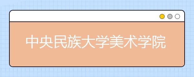 中央民族大学美术学院2020年招生简章