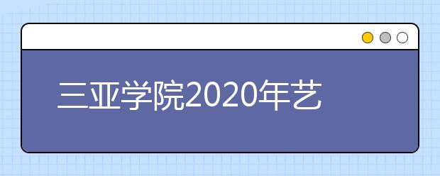 三亚学院2020年艺术类专业招生简章