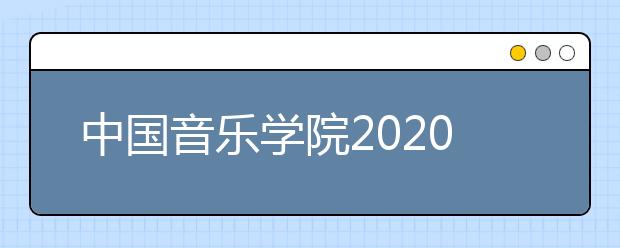 中国音乐学院2020年本科招生简章