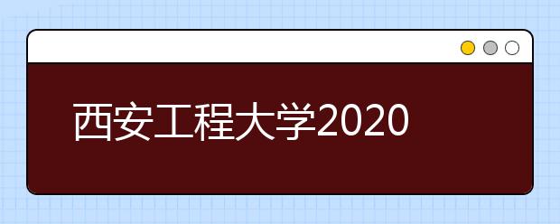 西安工程大学2020年艺术类招生简章