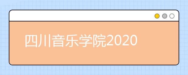 四川音乐学院2020年省外本科招生简章