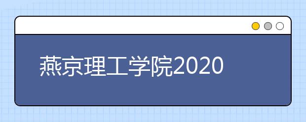 燕京理工学院2020年艺术类专业校考公告