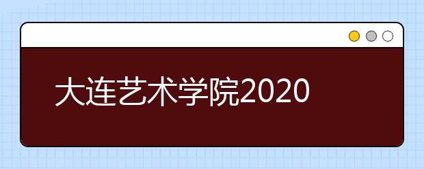 大连艺术学院2020年本校（大连）考点网上报考公告