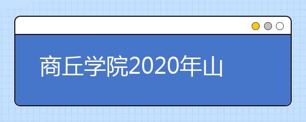 商丘学院2020年山东济南考点艺术类专业校考公告