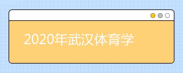 2020年武汉体育学院艺术类招生简章汇总