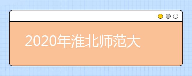 2020年淮北师范大学艺术类本科专业招生公告