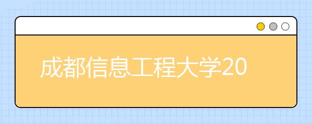 成都信息工程大学2019年普通本科招生章程（含美术类）