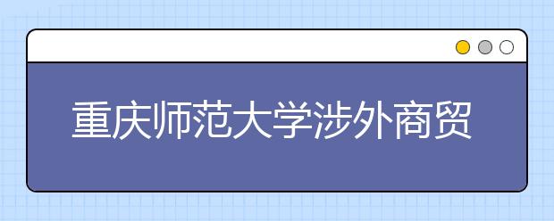 <a target="_blank" href="/xuexiao1619/" title="重庆师范大学涉外商贸学院">重庆师范大学涉外商贸学院</a>2019年招生章程（含艺术类）