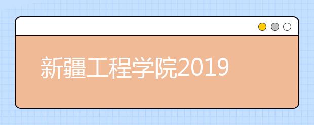 新疆工程学院2019年招生章程（含美术类）