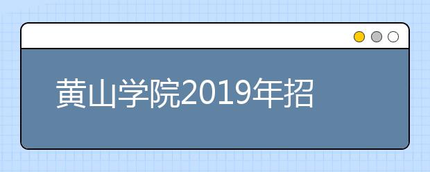 黄山学院2019年招生章程（含艺术类）