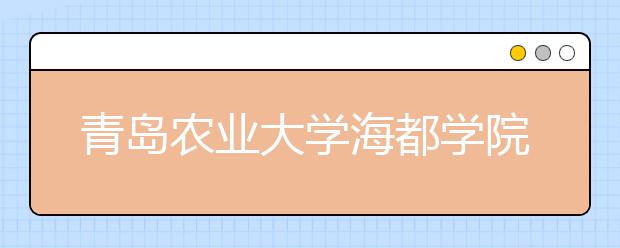 <a target="_blank" href="/xuexiao813/" title="青岛农业大学">青岛农业大学</a>海都学院2019年招生章程（含艺术类）