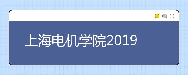 上海电机学院2019年招生章程（含美术类）