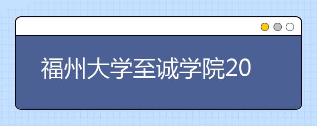 <a target="_blank" href="/xuexiao108/" title="福州大学">福州大学</a>至诚学院2019年普通高考招生章程（含艺术类）