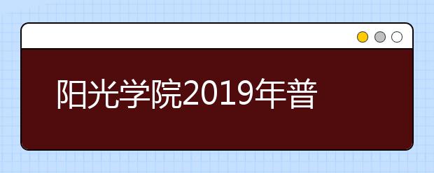 阳光学院2019年普通高考招生章程（含艺术类）