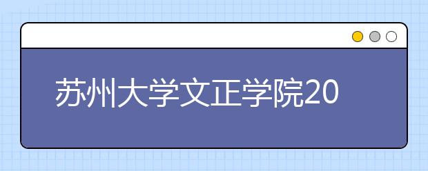 <a target="_blank" href="/xuexiao2591/" title="苏州大学文正学院">苏州大学文正学院</a>2019年招生简章（含艺术类）