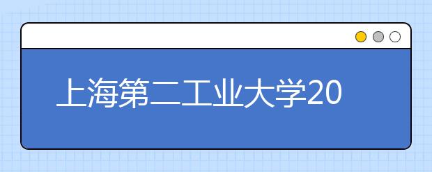 上海第二工业大学2019年艺术与设计学类专业招生简章