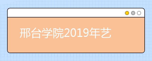 邢台学院2019年艺术类专业招生简章