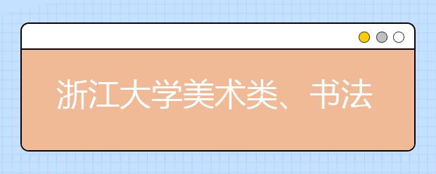 浙江大学美术类、书法学专业招生简介