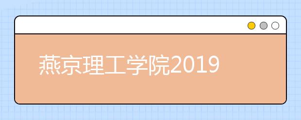 燕京理工学院2019年河北艺术类专业校考公告