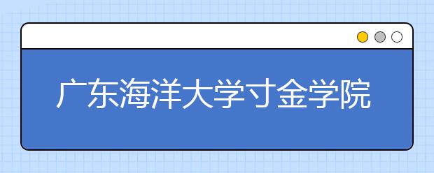 <a target="_blank" href="/xuexiao895/" title="广东海洋大学">广东海洋大学</a>寸金学院2019年摄影专业校考招生简章