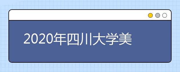 2020年四川大学美术类本科专业招生计划