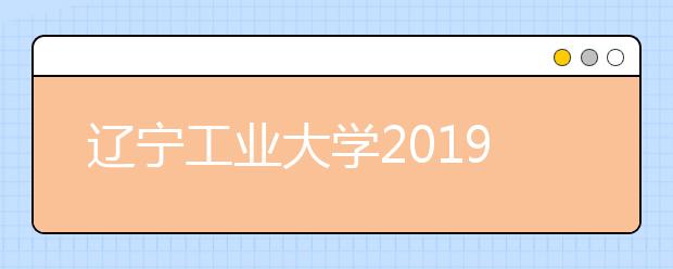 辽宁工业大学2019年美术类本科专业招生计划