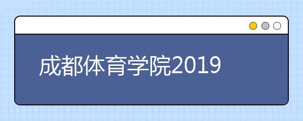 成都体育学院2019年舞蹈类专业招生校考分省计划