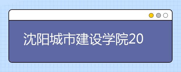 沈阳城市建设学院2019年艺术类分省招生计划