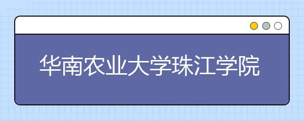 <a target="_blank" href="/xuexiao2426/" title="华南农业大学珠江学院">华南农业大学珠江学院</a>2019年艺术类招生计划