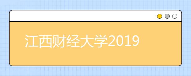 江西财经大学2019年艺术类分省招生计划