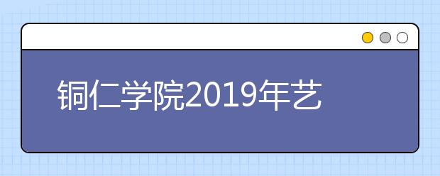 铜仁学院2019年艺术类专业录取规则