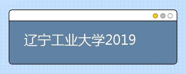 辽宁工业大学2019年美术类专业录取办法