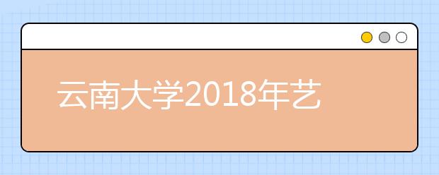 云南大学2018年艺术类录取办法