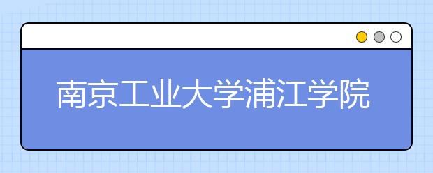 <a target="_blank" href="/xuexiao496/" title="南京工业大学">南京工业大学</a>浦江学院2019年美术类录取办法