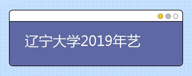 辽宁大学2019年艺术类专业录取办法