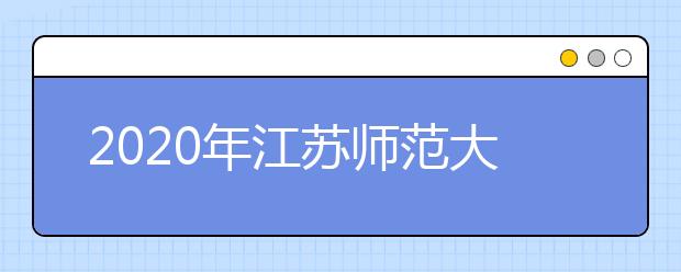 2020年江苏师范大学艺术校考考点考试安排（江苏）