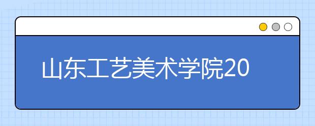 山东工艺美术学院2019年省外考试时间安排