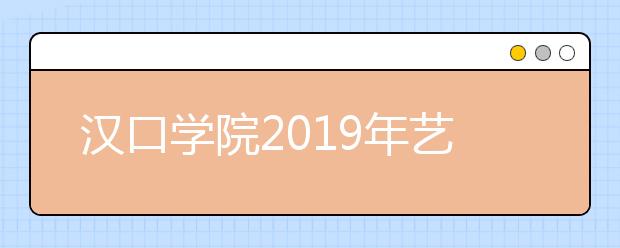 汉口学院2019年艺术类校考报名缴费须知