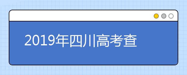 2019年四川高考查分已开通（四川高考查分入口）