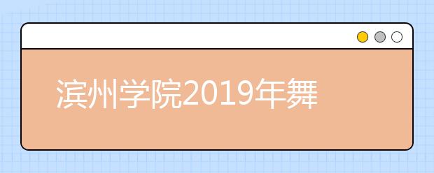 滨州学院2019年舞蹈学（民族舞）和空中乘务专业体检政审合格名单查询