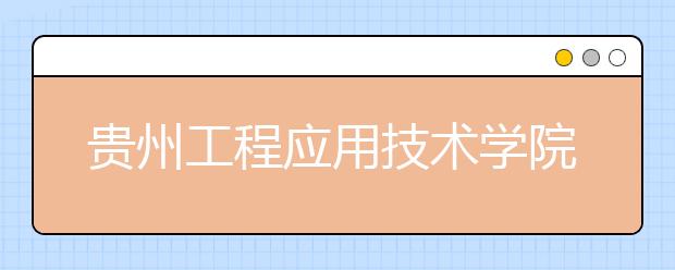 贵州工程应用技术学院2019年艺考成绩查询